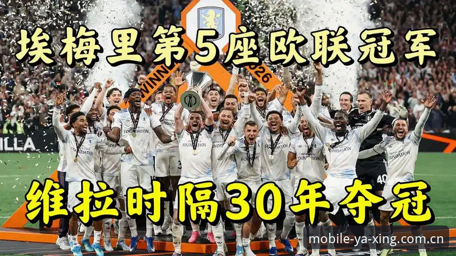 欧联杯决赛3-0大胜！阿斯顿维拉30年首冠，埃梅里创纪录最新动态